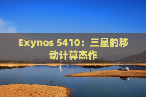 Exynos 5410：三星的移动计算杰作
