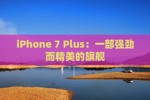 iPhone 7 Plus：一部强劲而精美的旗舰