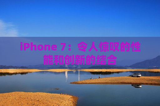 iPhone 7：令人惊叹的性能和创新的结合