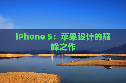 iPhone 5：苹果设计的巅峰之作