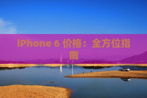 iPhone 6 价格：全方位指南