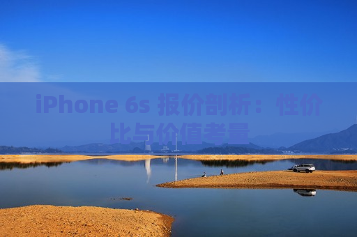 iPhone 6s 报价剖析：性价比与价值考量