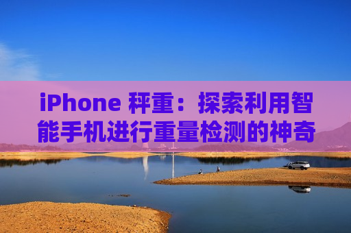 iPhone 秤重：探索利用智能手机进行重量检测的神奇世界