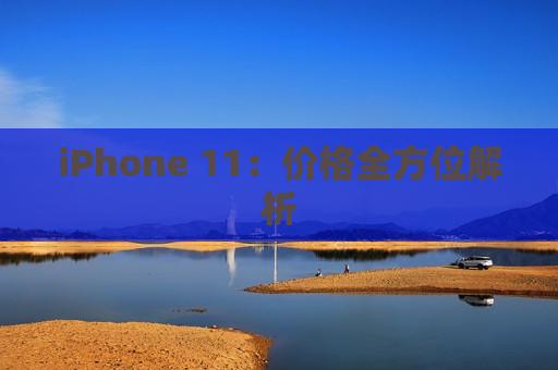 iPhone 11：价格全方位解析