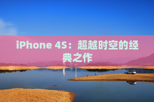 iPhone 4S：超越时空的经典之作