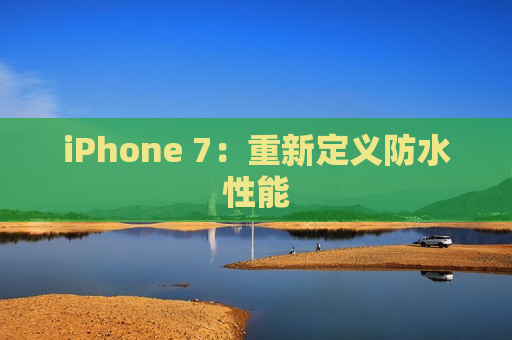 iPhone 7：重新定义防水性能