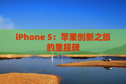 iPhone 5：苹果创新之旅的里程碑
