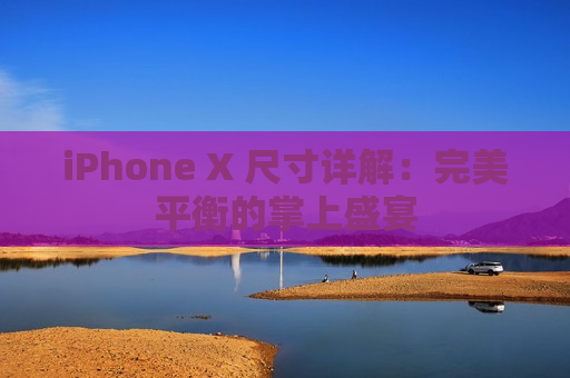 iPhone X 尺寸详解：完美平衡的掌上盛宴