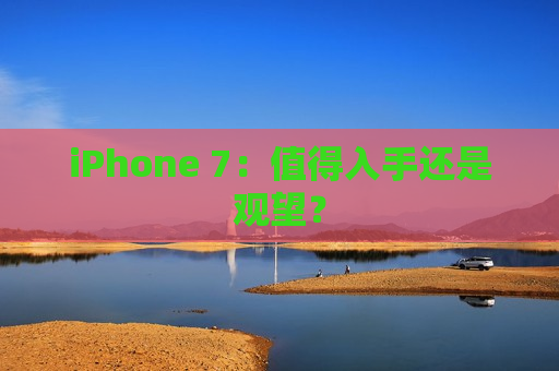 iPhone 7：值得入手还是观望？