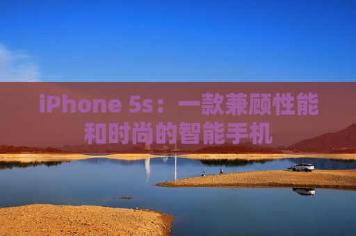 iPhone 5s：一款兼顾性能和时尚的智能手机