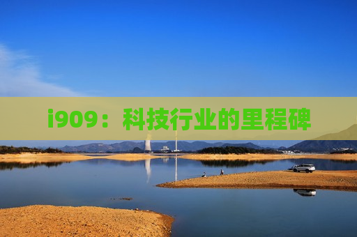 i909：科技行业的里程碑