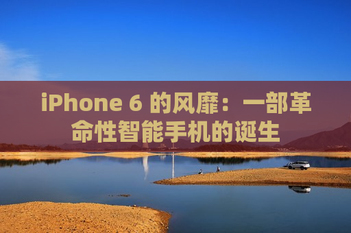 iPhone 6 的风靡：一部革命性智能手机的诞生