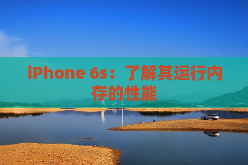 iPhone 6s：了解其运行内存的性能