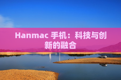 Hanmac 手机：科技与创新的融合