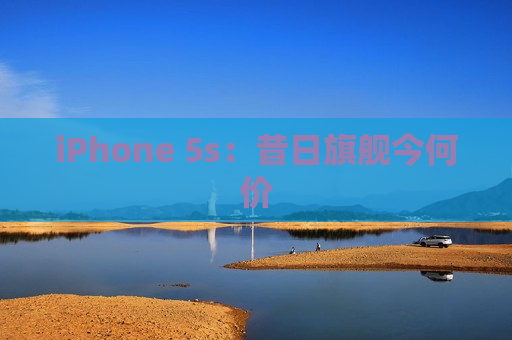 iPhone 5s：昔日旗舰今何价
