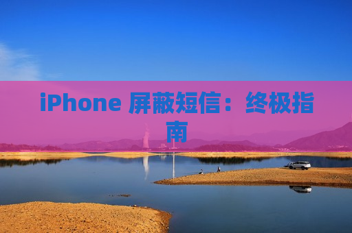 iPhone 屏蔽短信：终极指南