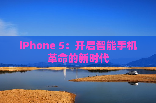 iPhone 5：开启智能手机革命的新时代