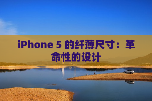 iPhone 5 的纤薄尺寸：革命性的设计