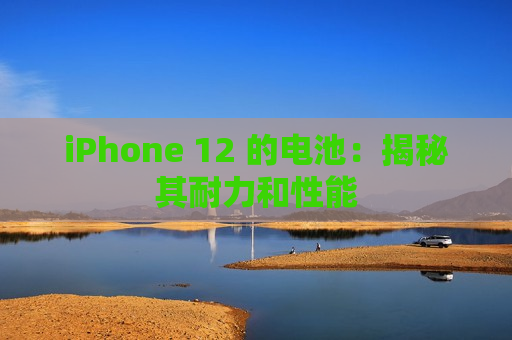 iPhone 12 的电池：揭秘其耐力和性能
