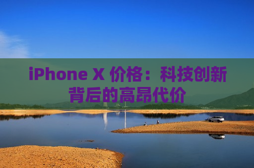 iPhone X 价格：科技创新背后的高昂代价