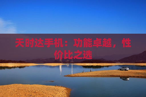 天时达手机：功能卓越，性价比之选