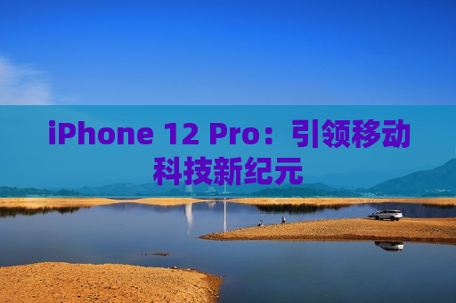 iPhone 12 Pro：引领移动科技新纪元