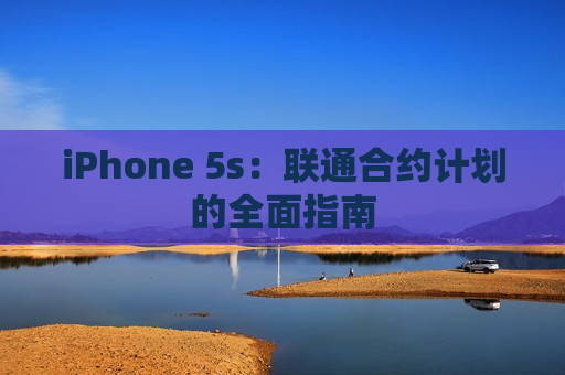 iPhone 5s：联通合约计划的全面指南