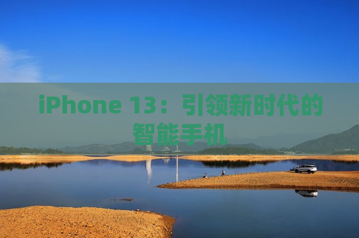 iPhone 13：引领新时代的智能手机