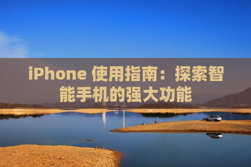 iPhone 使用指南：探索智能手机的强大功能