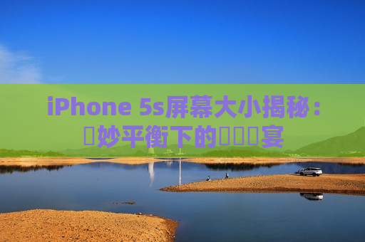iPhone 5s屏幕大小揭秘：絶妙平衡下的視覺饗宴