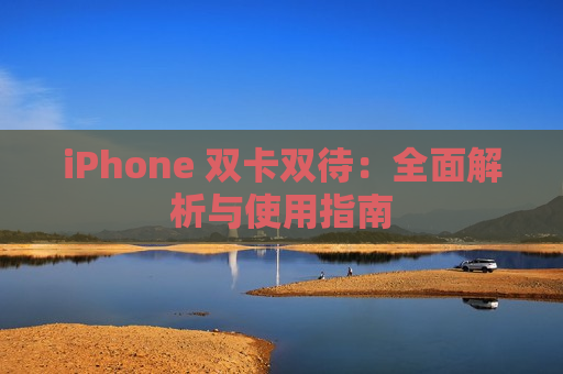 iPhone 双卡双待：全面解析与使用指南