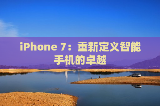 iPhone 7：重新定义智能手机的卓越