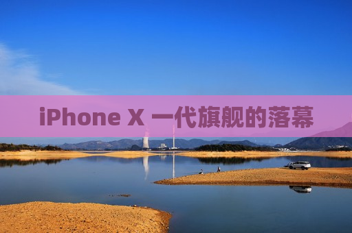 iPhone X 一代旗舰的落幕