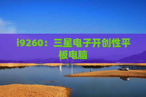 i9260：三星电子开创性平板电脑