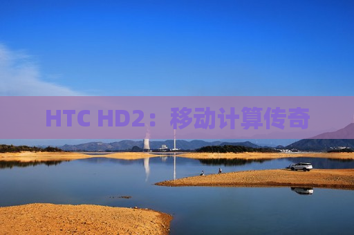 HTC HD2：移动计算传奇