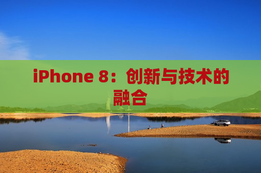 iPhone 8：创新与技术的融合