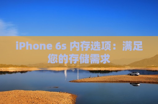 iPhone 6s 内存选项：满足您的存储需求