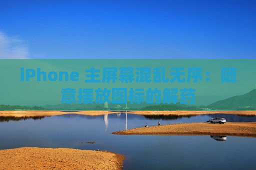 iPhone 主屏幕混乱无序：随意摆放图标的解药