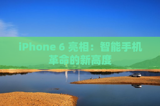 iPhone 6 亮相：智能手机革命的新高度