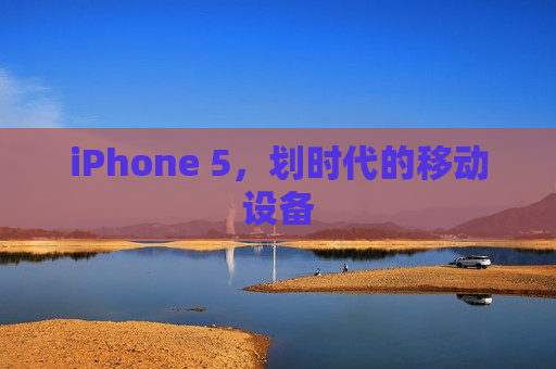iPhone 5，划时代的移动设备