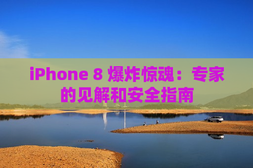iPhone 8 爆炸惊魂：专家的见解和安全指南