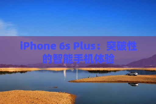 iPhone 6s Plus：突破性的智能手机体验