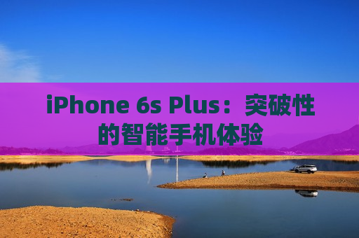 iPhone 6s Plus：突破性的智能手机体验