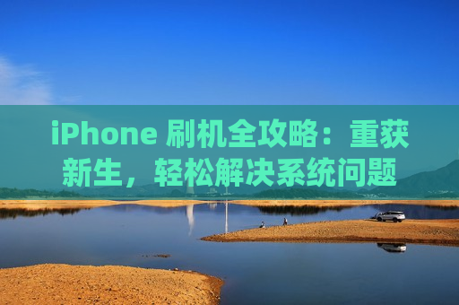 iPhone 刷机全攻略：重获新生，轻松解决系统问题