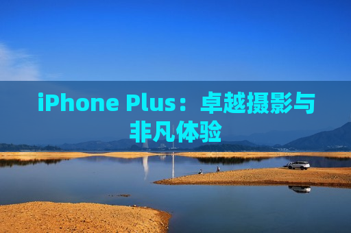 iPhone Plus：卓越摄影与非凡体验