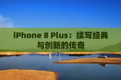 iPhone 8 Plus：续写经典与创新的传奇