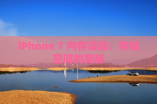 iPhone 7 内存深探：存储空间的奥秘