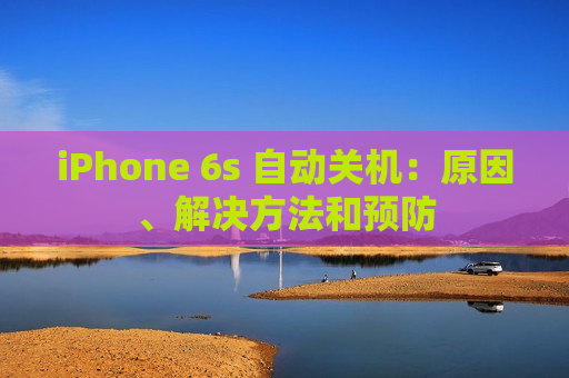 iPhone 6s 自动关机：原因、解决方法和预防