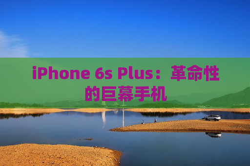 iPhone 6s Plus：革命性的巨幕手机