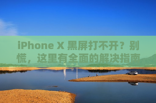 iPhone X 黑屏打不开？别慌，这里有全面的解决指南